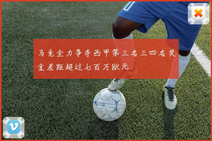 马竞全力争夺西甲第三名三四名奖金差距超过七百万欧元