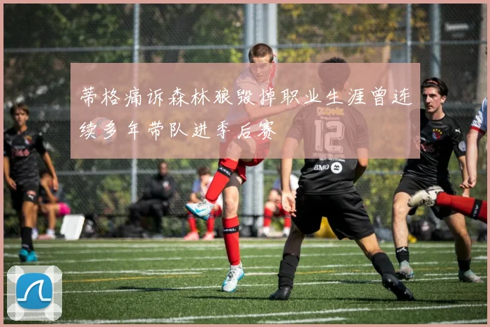 蒂格痛诉森林狼毁掉职业生涯曾连续多年带队进季后赛