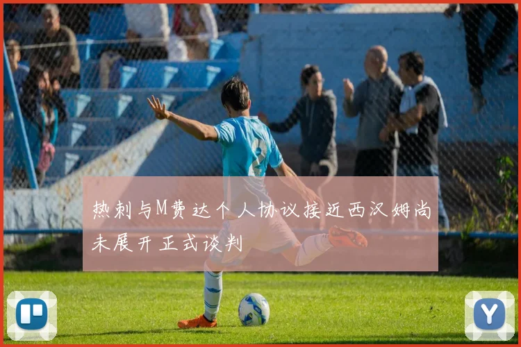 热刺与M费达个人协议接近西汉姆尚未展开正式谈判