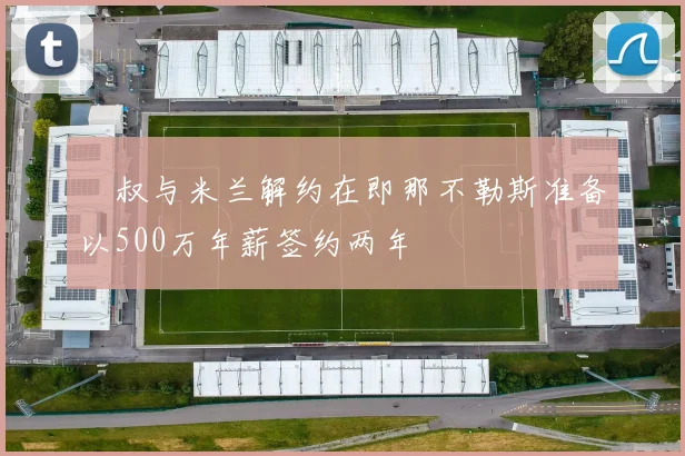 囧叔与米兰解约在即那不勒斯准备以500万年薪签约两年