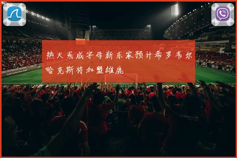 热火或成字母新东家预计希罗韦尔哈克斯将加盟雄鹿
