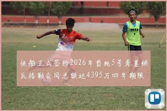 快船正式签约2026年首轮5号秀基顿瓦格勒合同总额达4395万四年期限