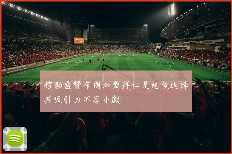 穆勒盛赞布朗加盟拜仁是绝佳选择其吸引力不容小觑