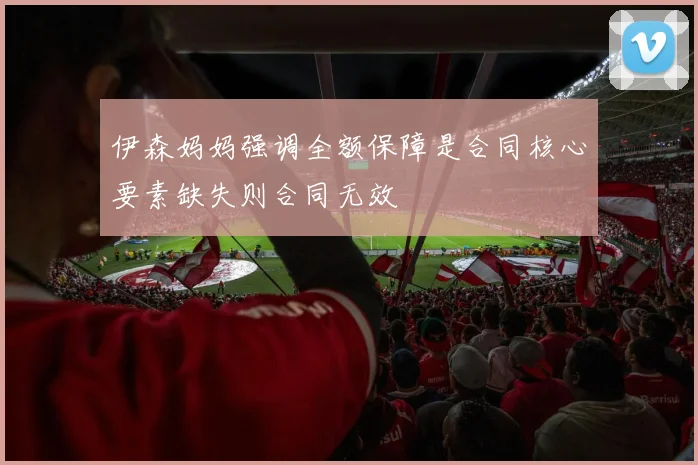 伊森妈妈强调全额保障是合同核心要素缺失则合同无效