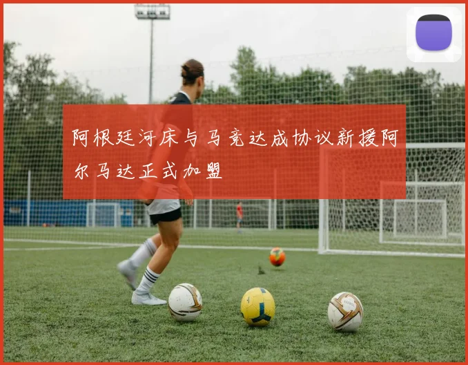阿根廷河床与马竞达成协议新援阿尔马达正式加盟