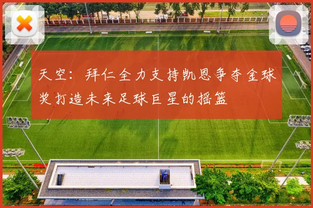 天空：拜仁全力支持凯恩争夺金球奖打造未来足球巨星的摇篮