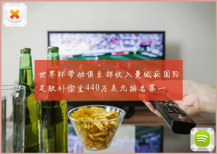世界杯带动俱乐部收入曼城获国际足联补偿金440万美元排名第一