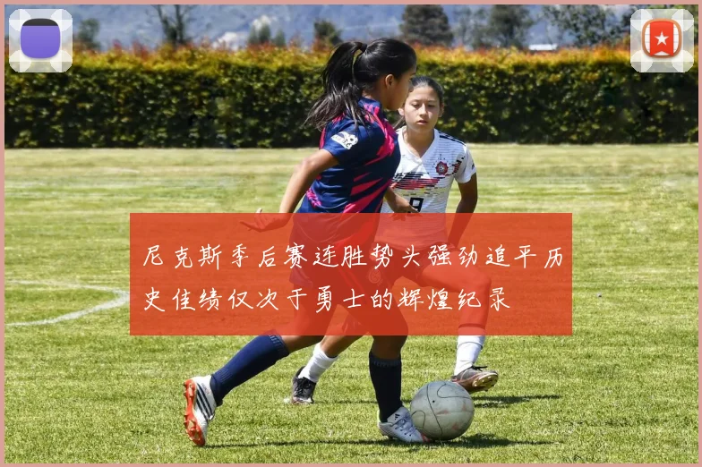 尼克斯季后赛连胜势头强劲追平历史佳绩仅次于勇士的辉煌纪录