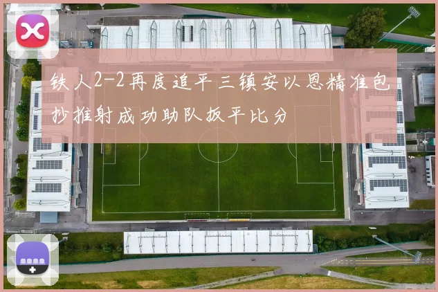 铁人2-2再度追平三镇安以恩精准包抄推射成功助队扳平比分