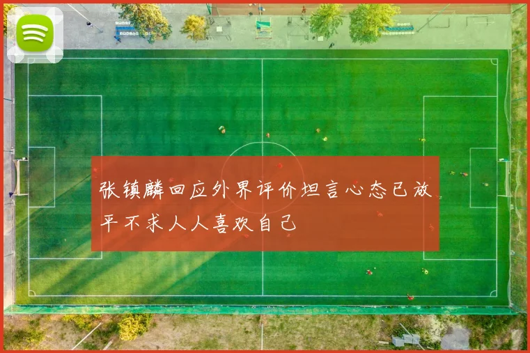 张镇麟回应外界评价坦言心态已放平不求人人喜欢自己
